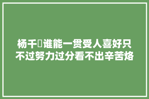 杨千嬅谁能一贯受人喜好只不过努力过分看不出辛苦烙下的疤