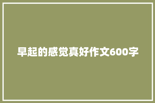 早起的感觉真好作文600字