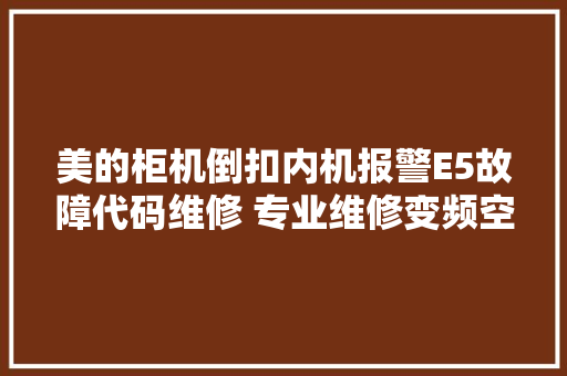 美的柜机倒扣内机报警E5故障代码维修 专业维修变频空