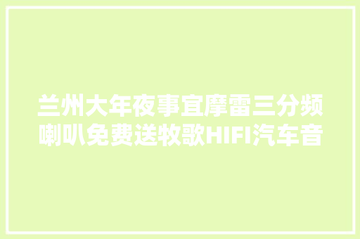 兰州大年夜事宜摩雷三分频喇叭免费送牧歌HIFI汽车音响