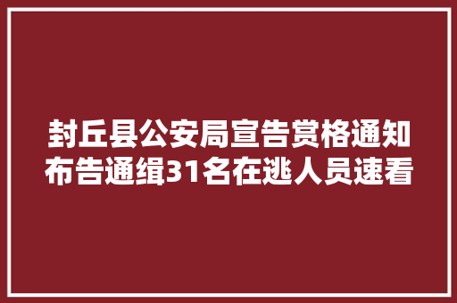 封丘县公安局宣告赏格通知布告通缉31名在逃人员速看