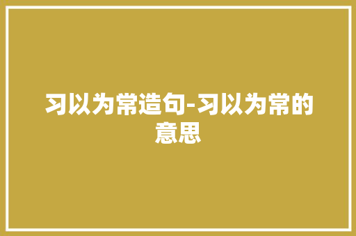 习以为常造句-习以为常的意思