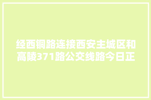 经西铜路连接西安主城区和高陵371路公交线路今日正式开通