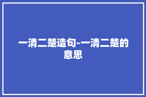 一清二楚造句-一清二楚的意思