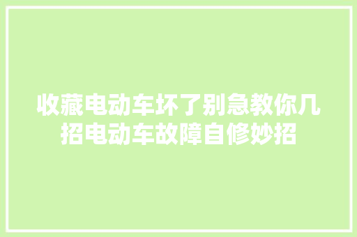 收藏电动车坏了别急教你几招电动车故障自修妙招