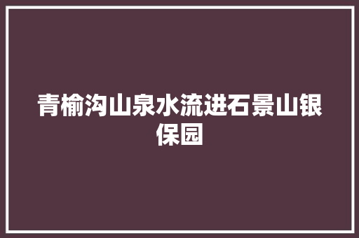 青榆沟山泉水流进石景山银保园