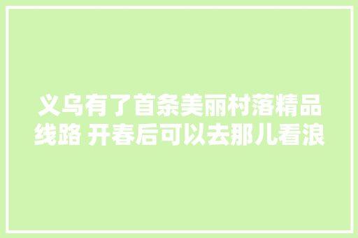 义乌有了首条美丽村落精品线路 开春后可以去那儿看浪漫樱花距离杭州一小时车程