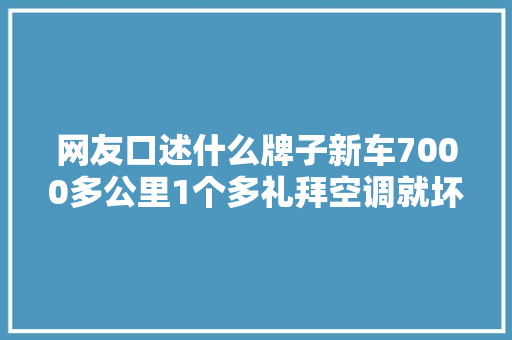 网友口述什么牌子新车7000多公里1个多礼拜空调就坏3次