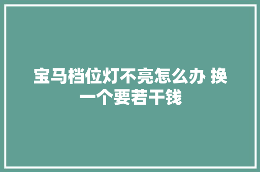 宝马档位灯不亮怎么办 换一个要若干钱 汽车知识