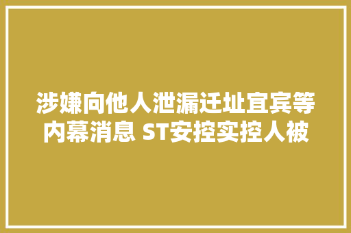 涉嫌向他人泄漏迁址宜宾等内幕消息 ST安控实控人被罚50万元