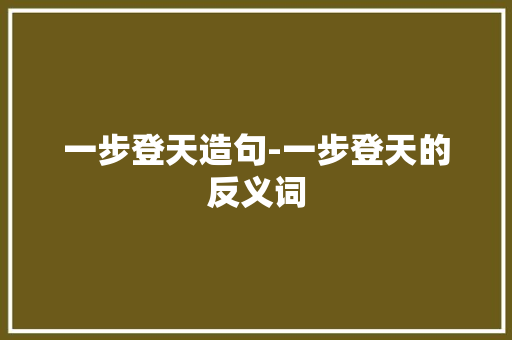 一步登天造句-一步登天的反义词