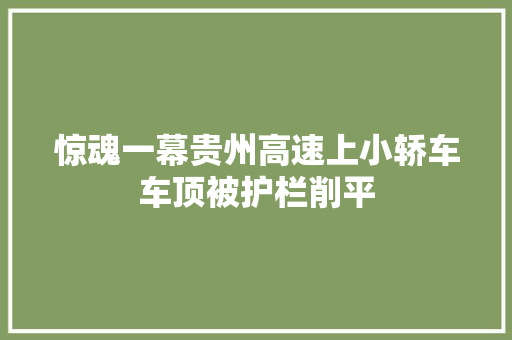 惊魂一幕贵州高速上小轿车车顶被护栏削平