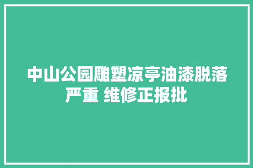 中山公园雕塑凉亭油漆脱落严重 维修正报批