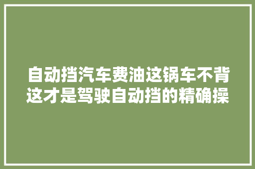 自动挡汽车费油这锅车不背这才是驾驶自动挡的精确操作 汽车知识