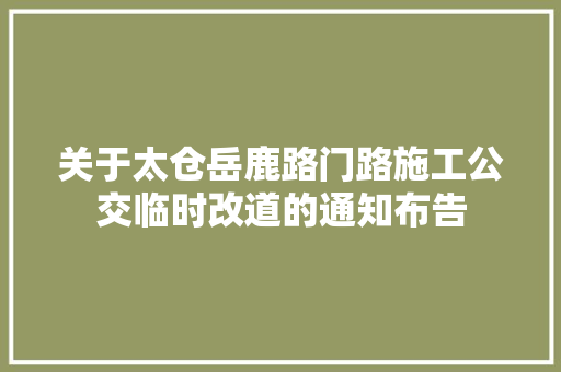 关于太仓岳鹿路门路施工公交临时改道的通知布告
