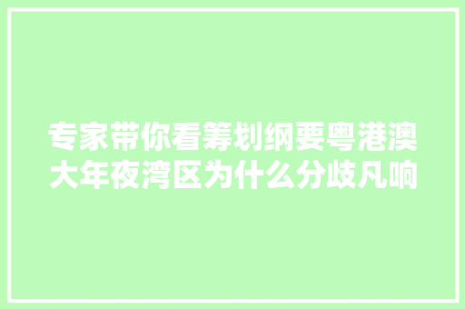 专家带你看筹划纲要粤港澳大年夜湾区为什么分歧凡响
