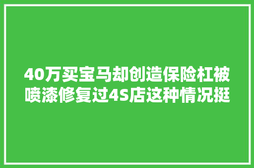 40万买宝马却创造保险杠被喷漆修复过4S店这种情况挺多的