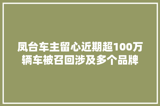 凤台车主留心近期超100万辆车被召回涉及多个品牌