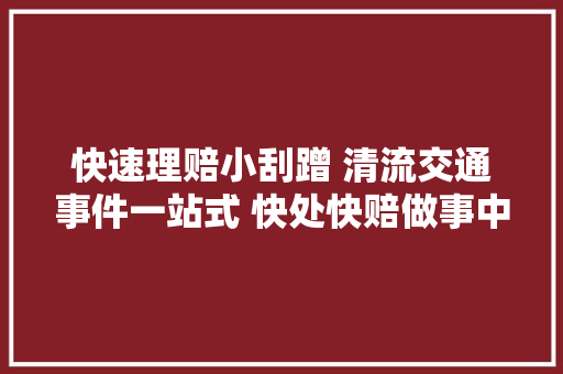 快速理赔小刮蹭 清流交通事件一站式 快处快赔做事中央成立啦
