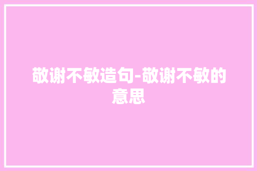 敬谢不敏造句-敬谢不敏的意思