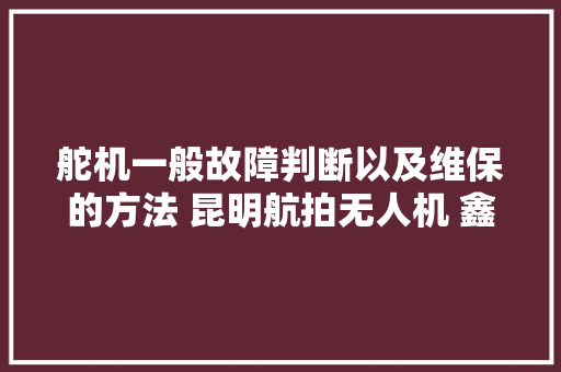 舵机一般故障判断以及维保的方法 昆明航拍无人机 鑫疆基业