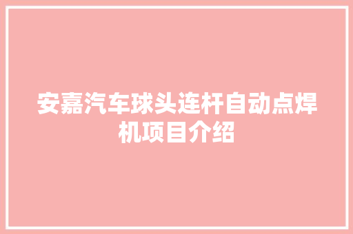 安嘉汽车球头连杆自动点焊机项目介绍