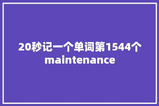 20秒记一个单词第1544个maintenance