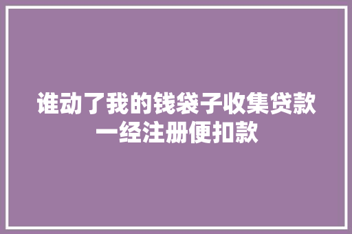 谁动了我的钱袋子收集贷款一经注册便扣款