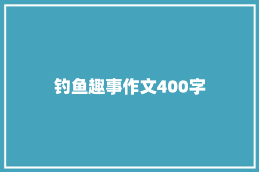 钓鱼趣事作文400字