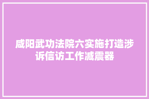 咸阳武功法院六实施打造涉诉信访工作减震器 汽车知识
