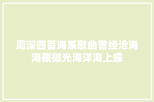 周深四首海系歌曲曾经沧海海藏微光海洋海上蝶
