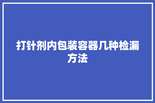 打针剂内包装容器几种检漏方法
