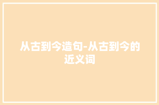 从古到今造句-从古到今的近义词