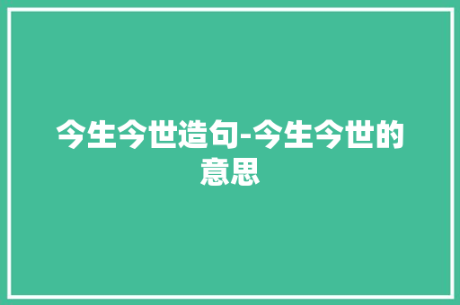今生今世造句-今生今世的意思 知识百科