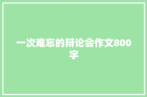 一次难忘的辩论会作文800字