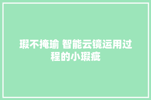 瑕不掩瑜 智能云镜运用过程的小瑕疵