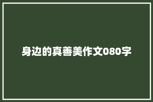身边的真善美作文080字 知识百科