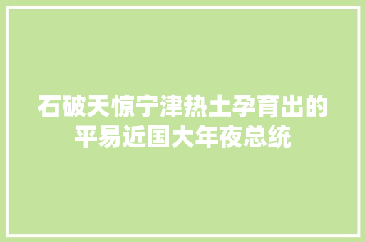 石破天惊宁津热土孕育出的平易近国大年夜总统
