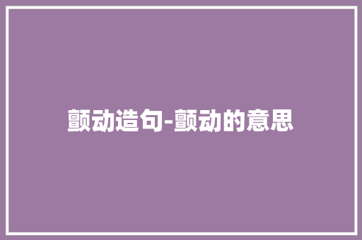 颤动造句-颤动的意思