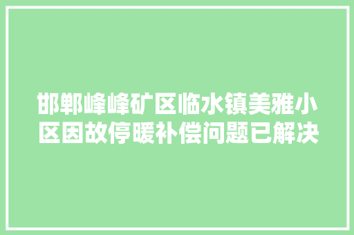 邯郸峰峰矿区临水镇美雅小区因故停暖补偿问题已解决