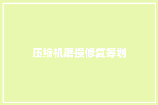 压缩机磨损修复筹划