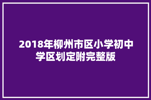 2018年柳州市区小学初中学区划定附完整版
