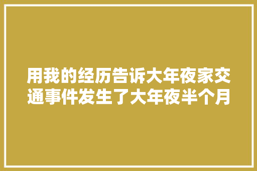 用我的经历告诉大年夜家交通事件发生了大年夜半个月依然可以报警