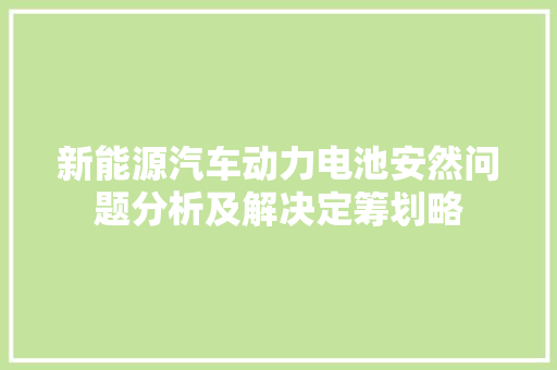 新能源汽车动力电池安然问题分析及解决定筹划略
