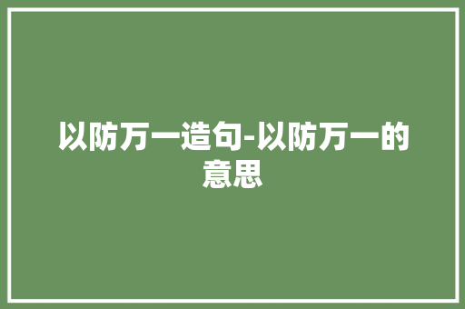 以防万一造句-以防万一的意思