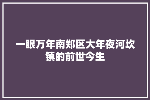 一眼万年南郑区大年夜河坎镇的前世今生