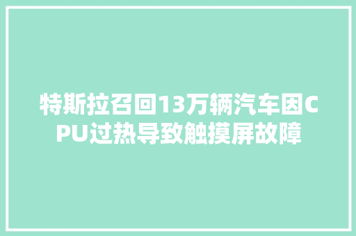 特斯拉召回13万辆汽车因CPU过热导致触摸屏故障