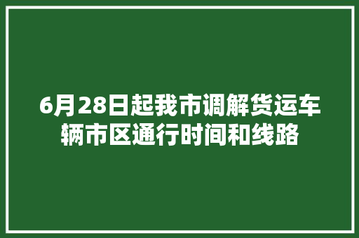 6月28日起我市调解货运车辆市区通行时间和线路