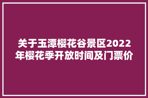 关于玉潭樱花谷景区2022年樱花季开放时间及门票价格的通知书记