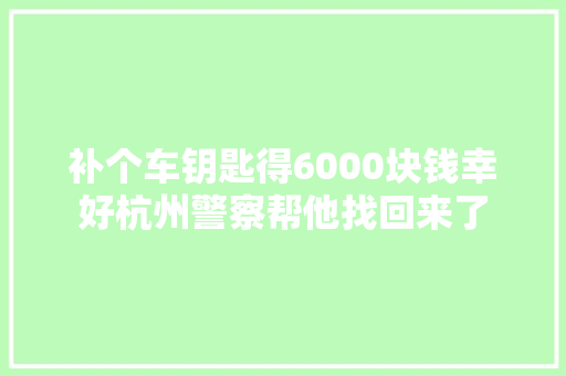 补个车钥匙得6000块钱幸好杭州警察帮他找回来了
